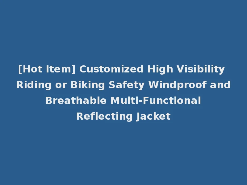 [Hot Item] Customized High Visibility Riding or Biking Safety Windproof and Breathable Multi-Functional Reflecting Jacket