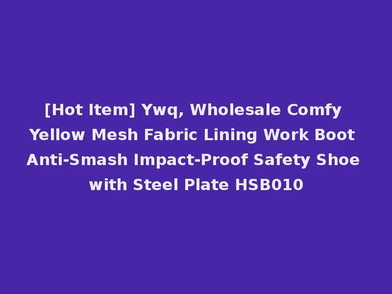 [Hot Item] Ywq, Wholesale Comfy Yellow Mesh Fabric Lining Work Boot Anti-Smash Impact-Proof Safety Shoe with Steel Plate HSB010