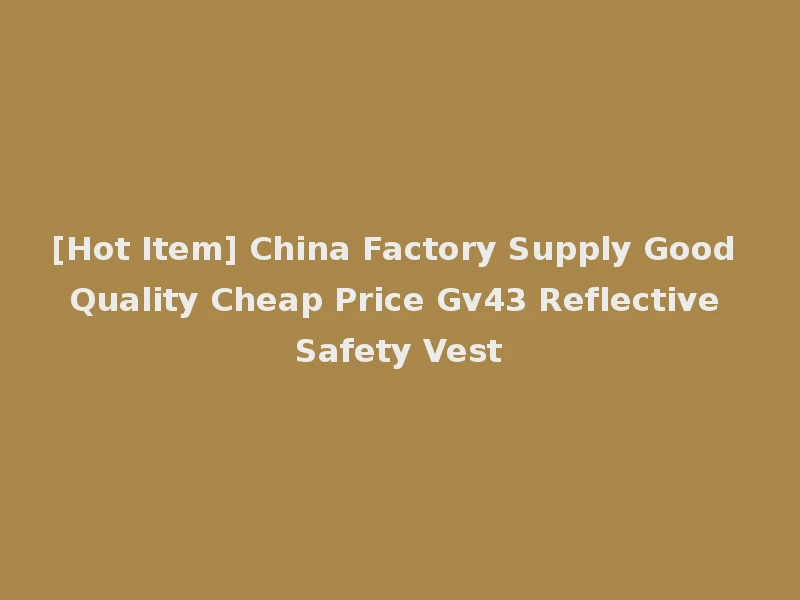 [Hot Item] China Factory Supply Good Quality Cheap Price Gv43 Reflective Safety Vest