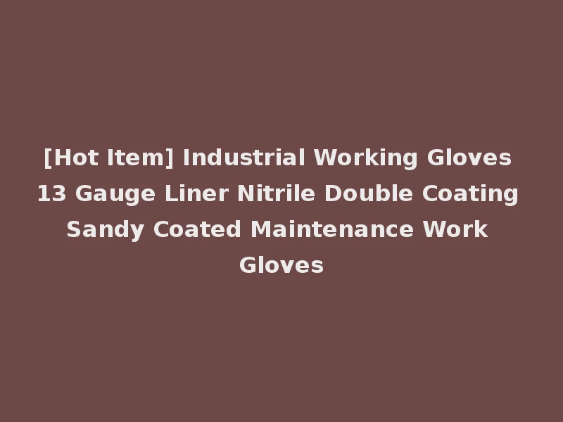 [Hot Item] Industrial Working Gloves 13 Gauge Liner Nitrile Double Coating Sandy Coated Maintenance Work Gloves