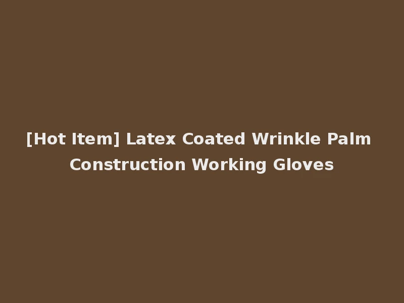 [Hot Item] Latex Coated Wrinkle Palm Construction Working Gloves