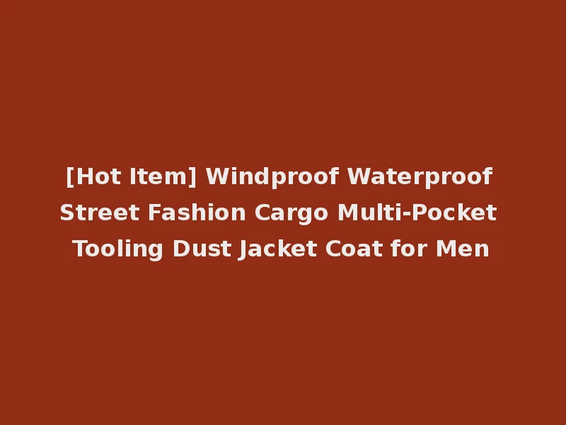 [Hot Item] Windproof Waterproof Street Fashion Cargo Multi-Pocket Tooling Dust Jacket Coat for Men