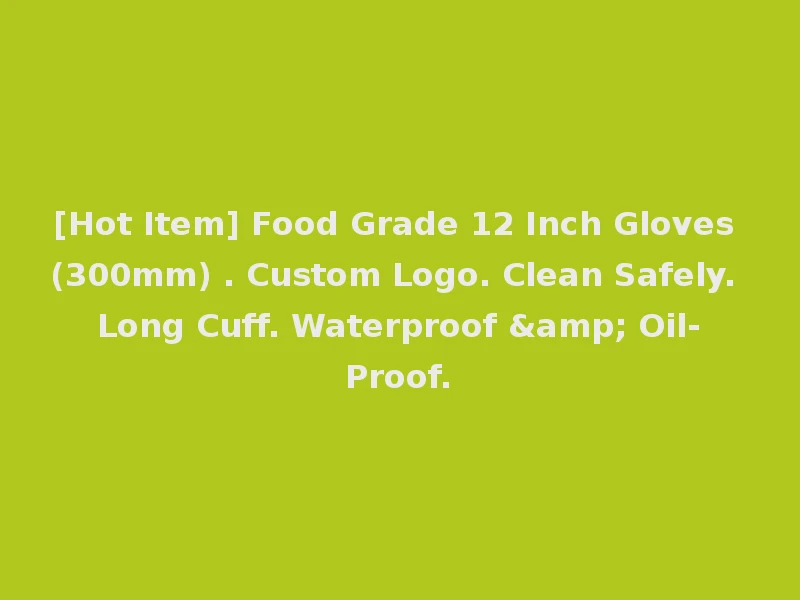 [Hot Item] Food Grade 12 Inch Gloves (300mm) . Custom Logo. Clean Safely. Long Cuff. Waterproof & Oil-Proof.