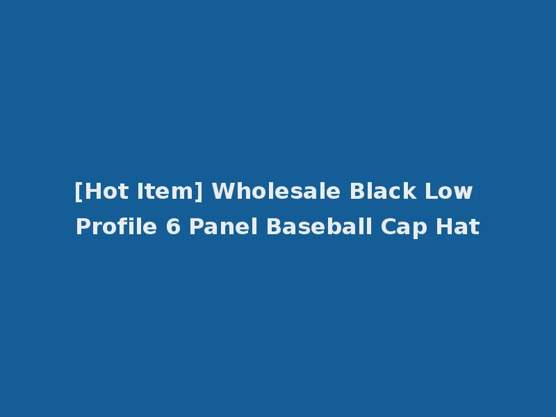 [Hot Item] Wholesale Black Low Profile 6 Panel Baseball Cap Hat