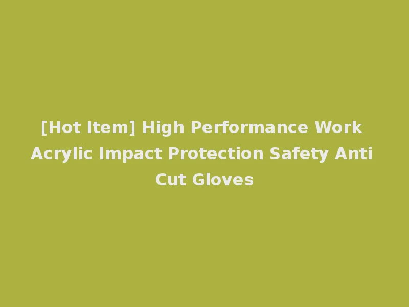 [Hot Item] High Performance Work Acrylic Impact Protection Safety Anti Cut Gloves