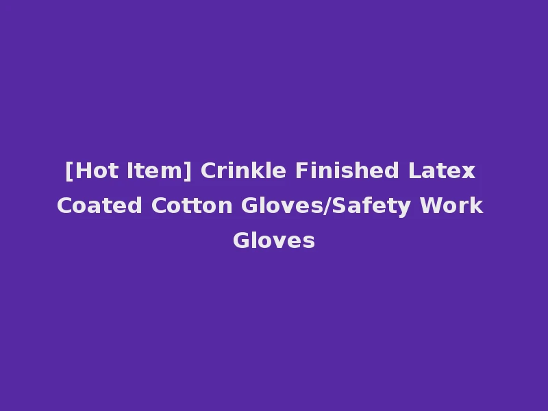 [Hot Item] Crinkle Finished Latex Coated Cotton Gloves/Safety Work Gloves
