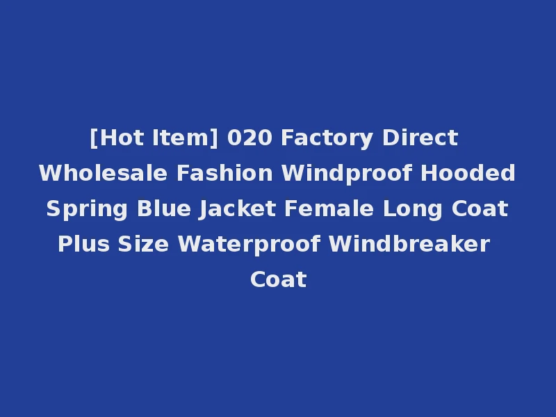 [Hot Item] 020 Factory Direct Wholesale Fashion Windproof Hooded Spring Blue Jacket Female Long Coat Plus Size Waterproof Windbreaker Coat