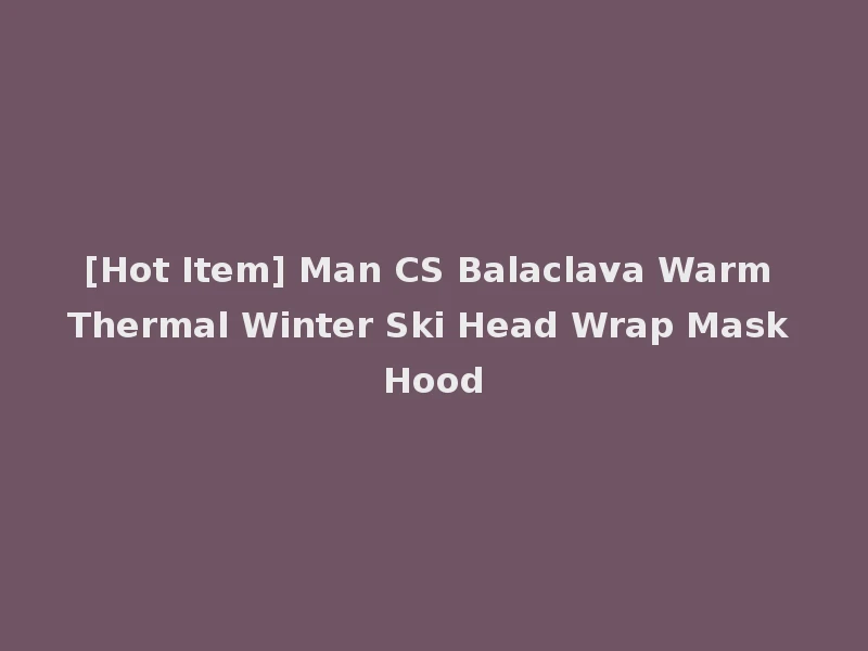 [Hot Item] Man CS Balaclava Warm Thermal Winter Ski Head Wrap Mask Hood