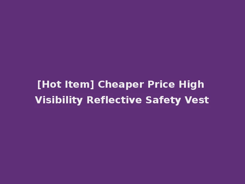 [Hot Item] Cheaper Price High Visibility Reflective Safety Vest