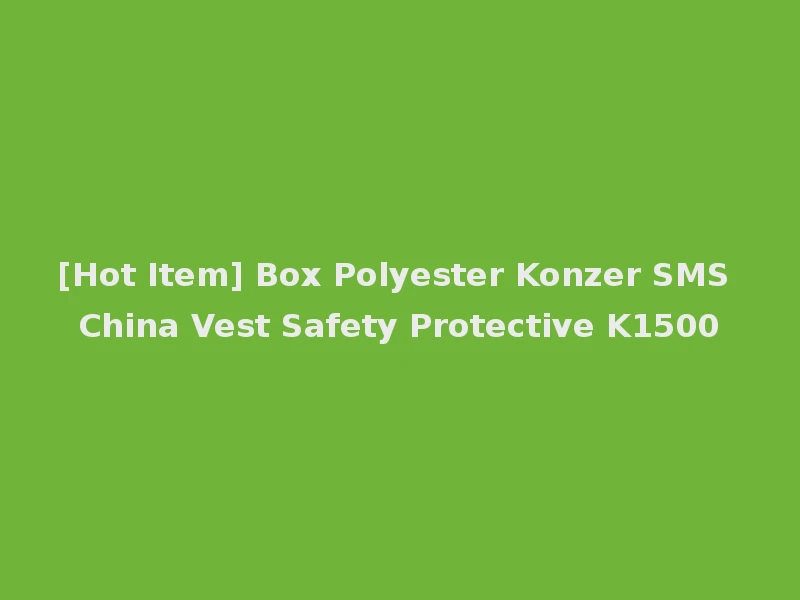 [Hot Item] Box Polyester Konzer SMS China Vest Safety Protective K1500