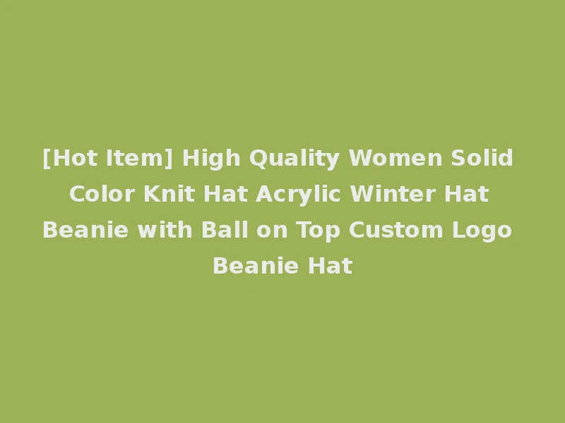 [Hot Item] High Quality Women Solid Color Knit Hat Acrylic Winter Hat Beanie with Ball on Top Custom Logo Beanie Hat