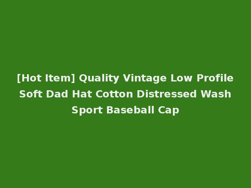 [Hot Item] Quality Vintage Low Profile Soft Dad Hat Cotton Distressed Wash Sport Baseball Cap