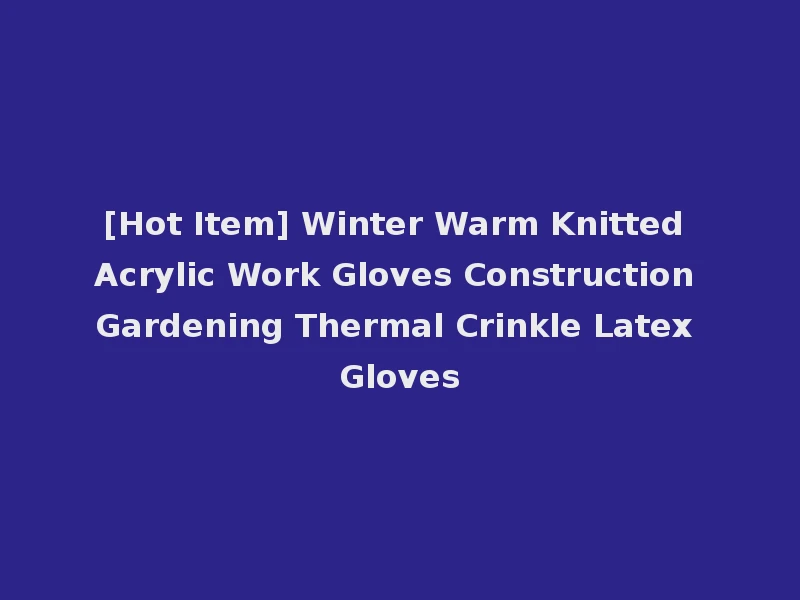[Hot Item] Winter Warm Knitted Acrylic Work Gloves Construction Gardening Thermal Crinkle Latex Gloves