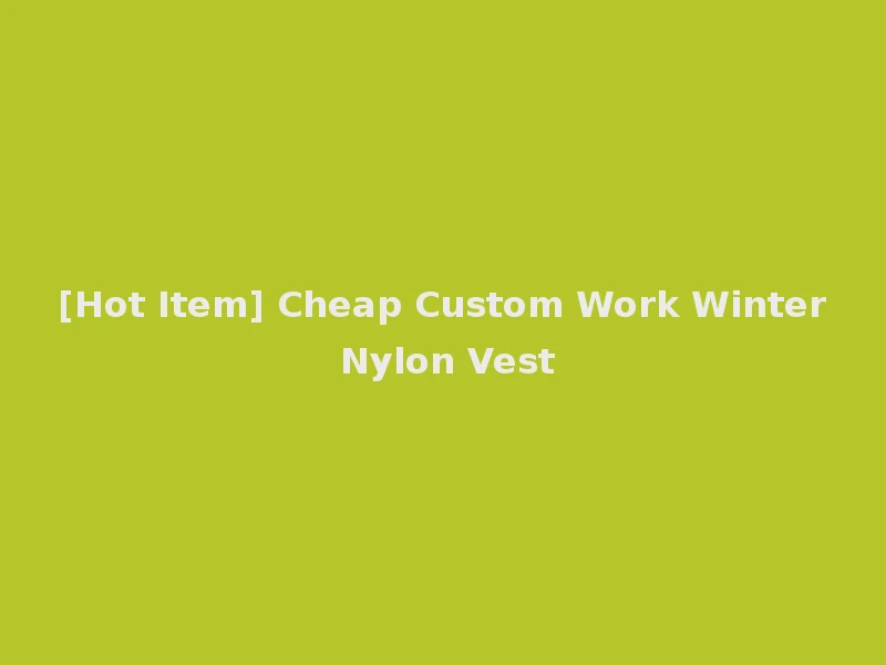 [Hot Item] Cheap Custom Work Winter Nylon Vest