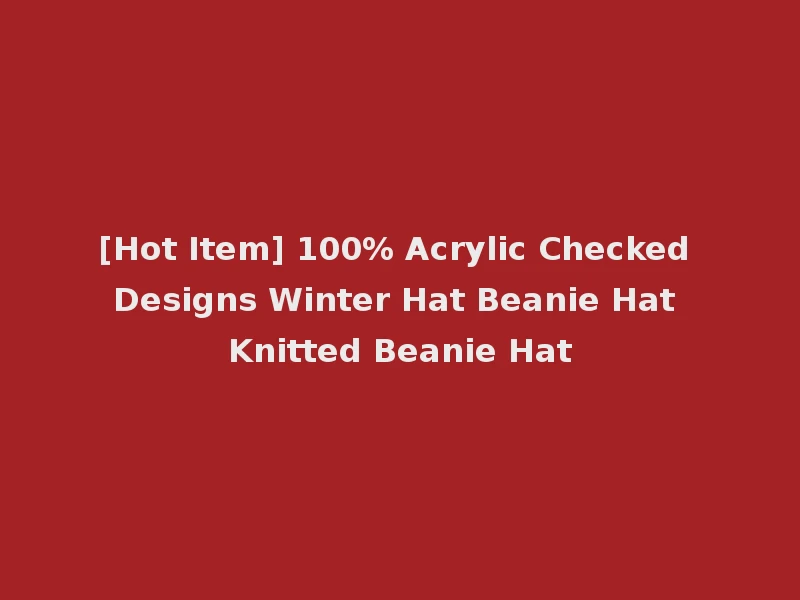[Hot Item] 100% Acrylic Checked Designs Winter Hat Beanie Hat Knitted Beanie Hat