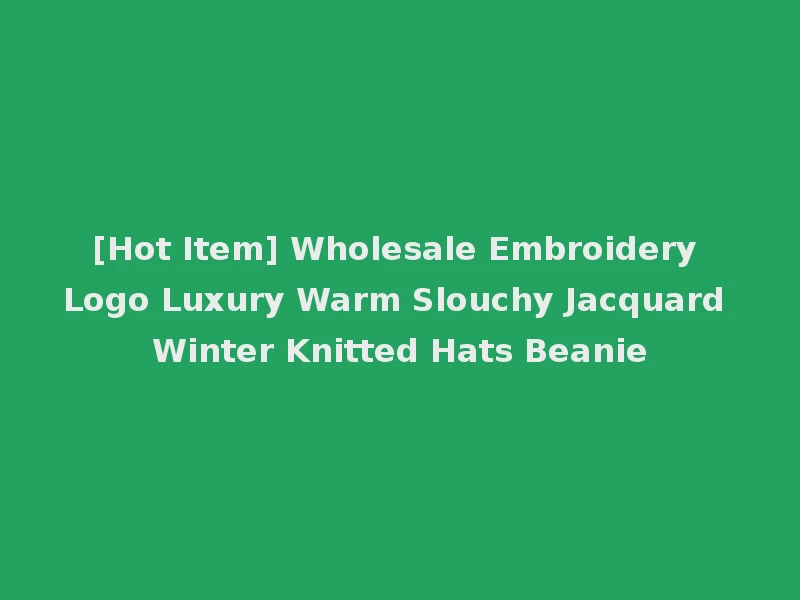[Hot Item] Wholesale Embroidery Logo Luxury Warm Slouchy Jacquard Winter Knitted Hats Beanie