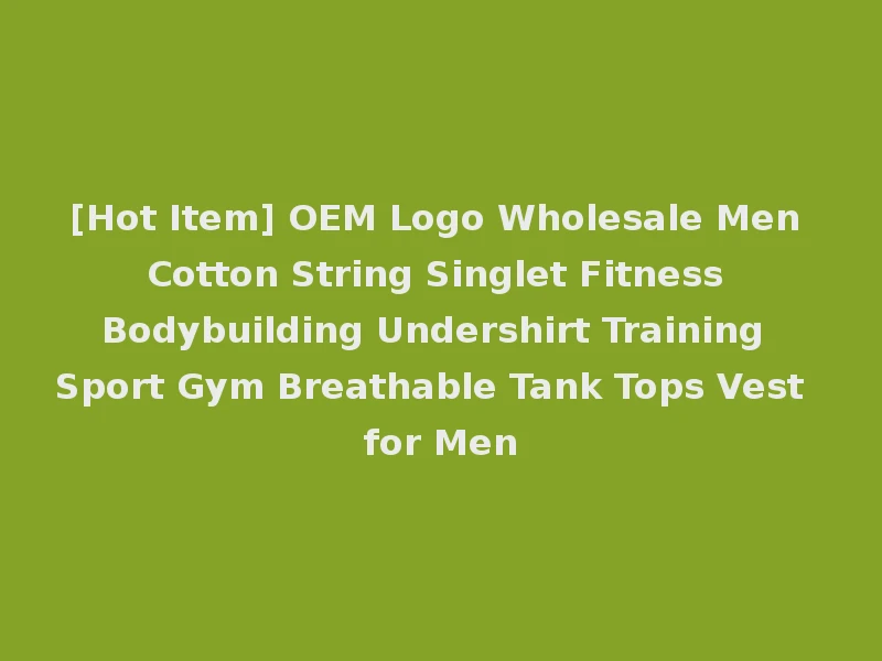 [Hot Item] OEM Logo Wholesale Men Cotton String Singlet Fitness Bodybuilding Undershirt Training Sport Gym Breathable Tank Tops Vest for Men