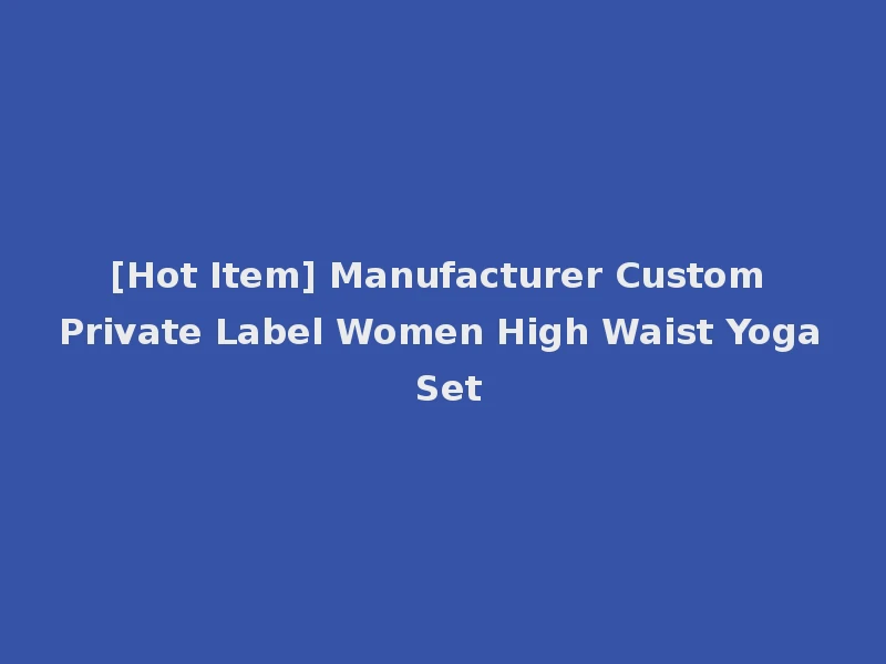 [Hot Item] Manufacturer Custom Private Label Women High Waist Yoga Set