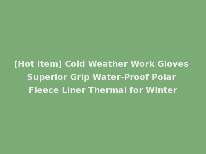 [Hot Item] Cold Weather Work Gloves Superior Grip Water-Proof Polar Fleece Liner Thermal for Winter