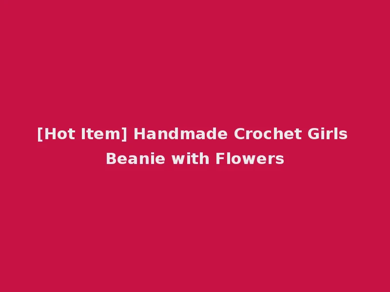 [Hot Item] Handmade Crochet Girls Beanie with Flowers