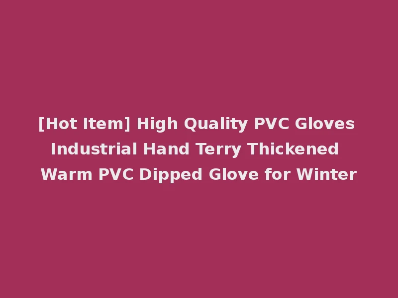 [Hot Item] High Quality PVC Gloves Industrial Hand Terry Thickened Warm PVC Dipped Glove for Winter