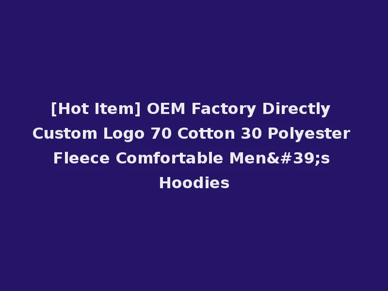 [Hot Item] OEM Factory Directly Custom Logo 70 Cotton 30 Polyester Fleece Comfortable Men's Hoodies