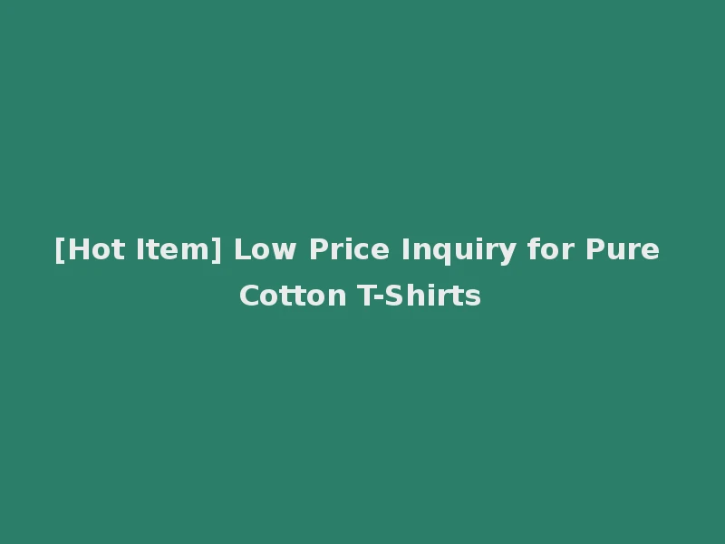 [Hot Item] Low Price Inquiry for Pure Cotton T-Shirts