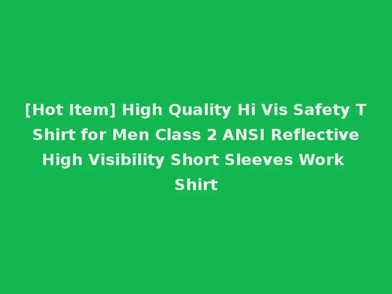 [Hot Item] High Quality Hi Vis Safety T Shirt for Men Class 2 ANSI Reflective High Visibility Short Sleeves Work Shirt