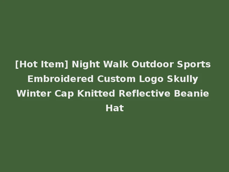 [Hot Item] Night Walk Outdoor Sports Embroidered Custom Logo Skully Winter Cap Knitted Reflective Beanie Hat