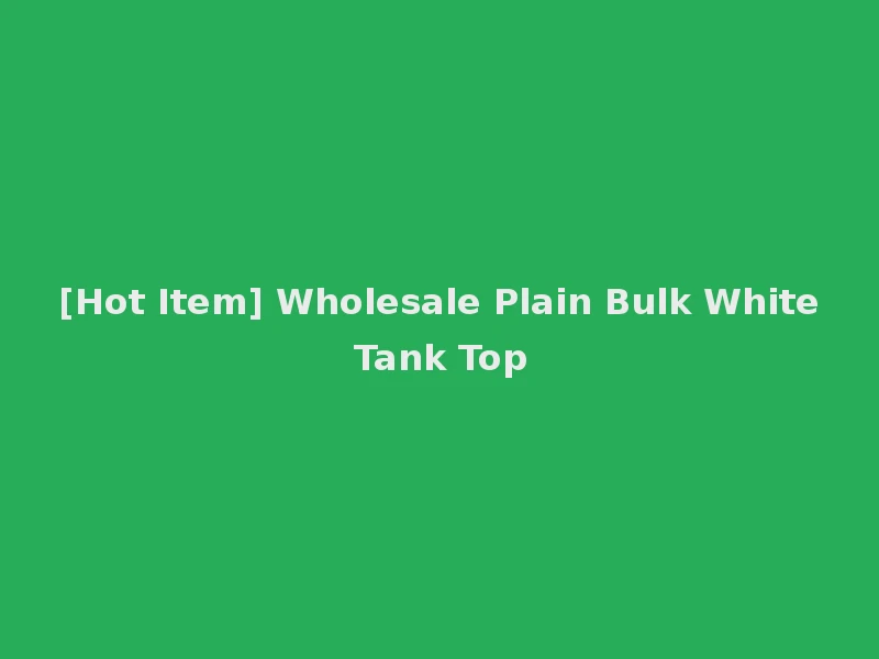 [Hot Item] Wholesale Plain Bulk White Tank Top