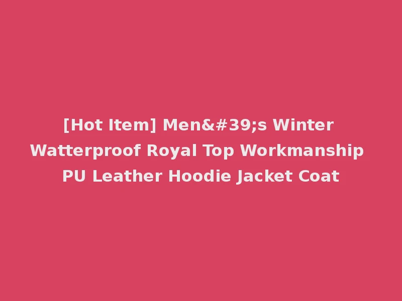 [Hot Item] Men's Winter Watterproof Royal Top Workmanship PU Leather Hoodie Jacket Coat