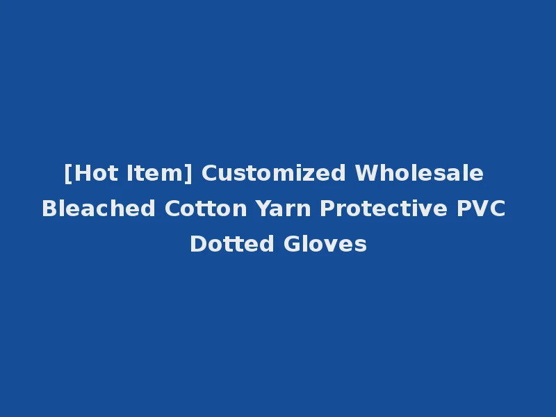 [Hot Item] Customized Wholesale Bleached Cotton Yarn Protective PVC Dotted Gloves