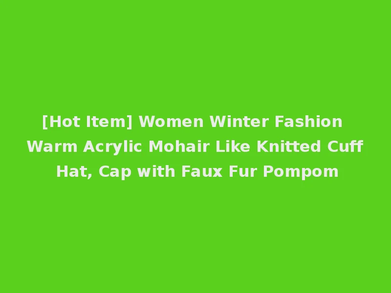 [Hot Item] Women Winter Fashion Warm Acrylic Mohair Like Knitted Cuff Hat, Cap with Faux Fur Pompom