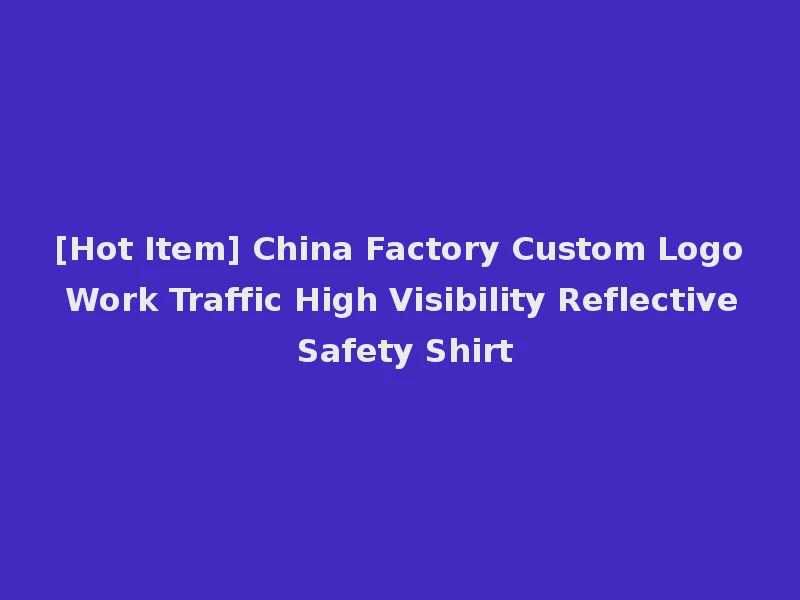 [Hot Item] China Factory Custom Logo Work Traffic High Visibility Reflective Safety Shirt