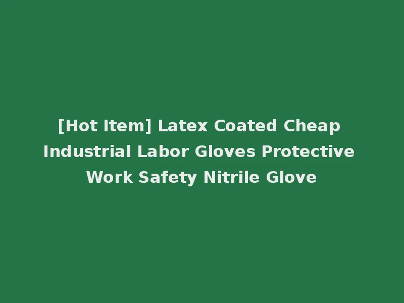 [Hot Item] Latex Coated Cheap Industrial Labor Gloves Protective Work Safety Nitrile Glove