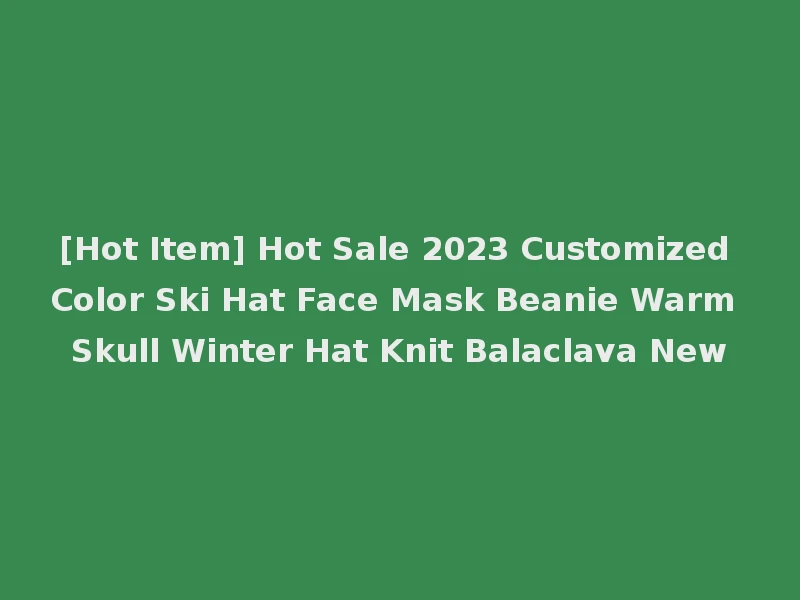 [Hot Item] Hot Sale 2023 Customized Color Ski Hat Face Mask Beanie Warm Skull Winter Hat Knit Balaclava New