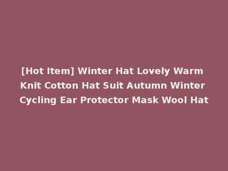 [Hot Item] Winter Hat Lovely Warm Knit Cotton Hat Suit Autumn Winter Cycling Ear Protector Mask Wool Hat