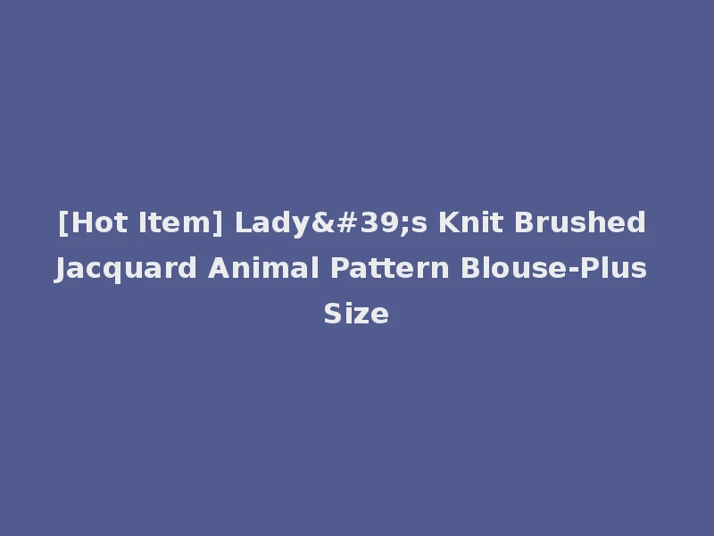[Hot Item] Lady's Knit Brushed Jacquard Animal Pattern Blouse-Plus Size