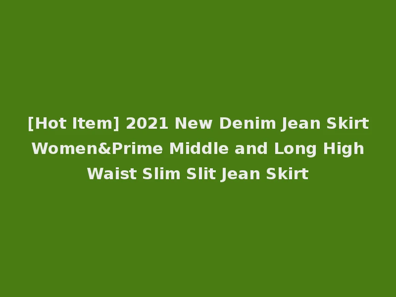 [Hot Item] 2021 New Denim Jean Skirt Women&Prime Middle and Long High Waist Slim Slit Jean Skirt