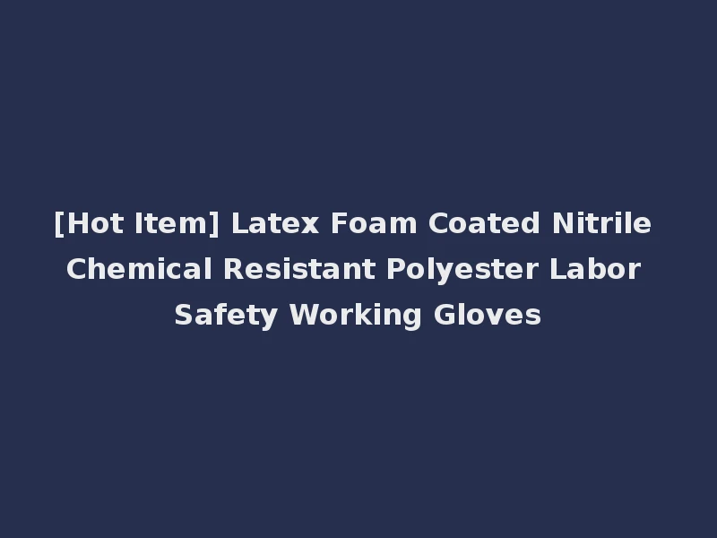 [Hot Item] Latex Foam Coated Nitrile Chemical Resistant Polyester Labor Safety Working Gloves