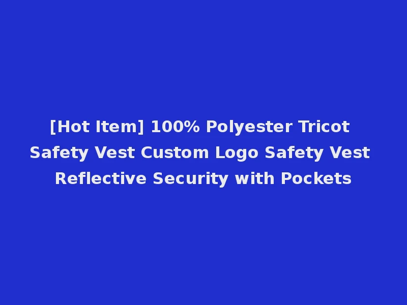 [Hot Item] 100% Polyester Tricot Safety Vest Custom Logo Safety Vest Reflective Security with Pockets