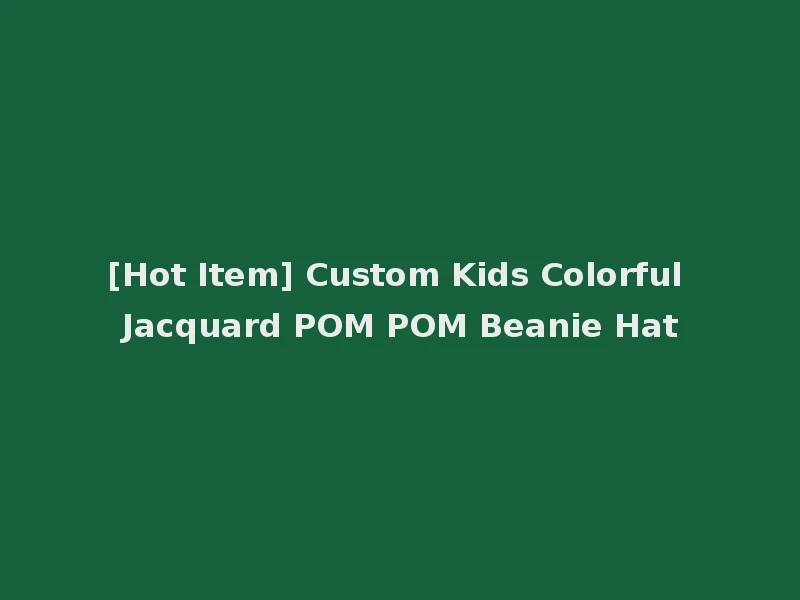 [Hot Item] Custom Kids Colorful Jacquard POM POM Beanie Hat