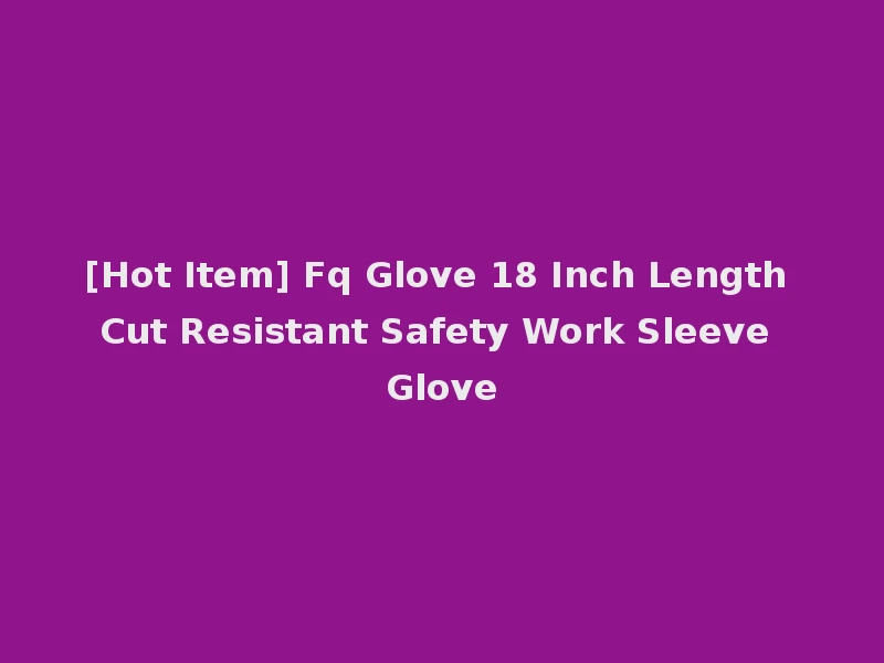 [Hot Item] Fq Glove 18 Inch Length Cut Resistant Safety Work Sleeve Glove