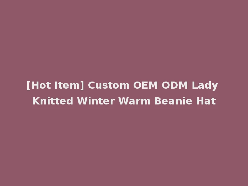 [Hot Item] Custom OEM ODM Lady Knitted Winter Warm Beanie Hat