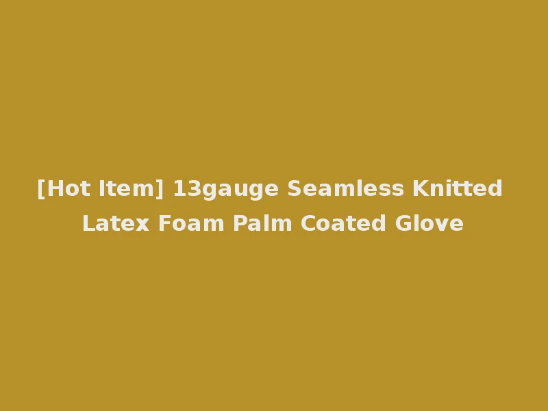 [Hot Item] 13gauge Seamless Knitted Latex Foam Palm Coated Glove