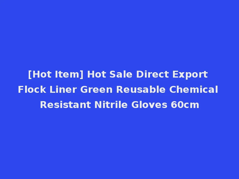 [Hot Item] Hot Sale Direct Export Flock Liner Green Reusable Chemical Resistant Nitrile Gloves 60cm