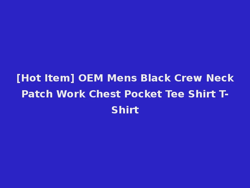 [Hot Item] OEM Mens Black Crew Neck Patch Work Chest Pocket Tee Shirt T-Shirt