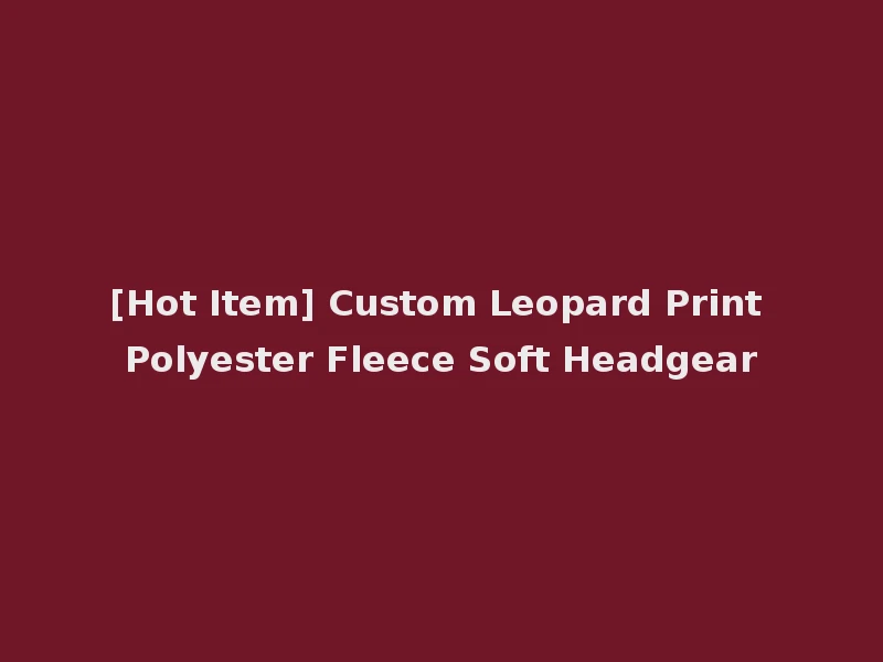 [Hot Item] Custom Leopard Print Polyester Fleece Soft Headgear