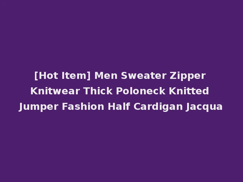 [Hot Item] Men Sweater Zipper Knitwear Thick Poloneck Knitted Jumper Fashion Half Cardigan Jacqua