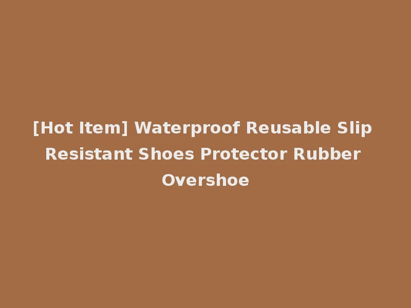 [Hot Item] Waterproof Reusable Slip Resistant Shoes Protector Rubber Overshoe